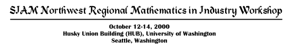 SIAM Northwest Regional Mathematics in Industry Workshop, October 12-14, 2000, Husky Union Building (HUB), University of Washington, Seattle, WA 